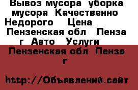 Вывоз мусора, уборка мусора! Качественно. Недорого. › Цена ­ 1 500 - Пензенская обл., Пенза г. Авто » Услуги   . Пензенская обл.,Пенза г.